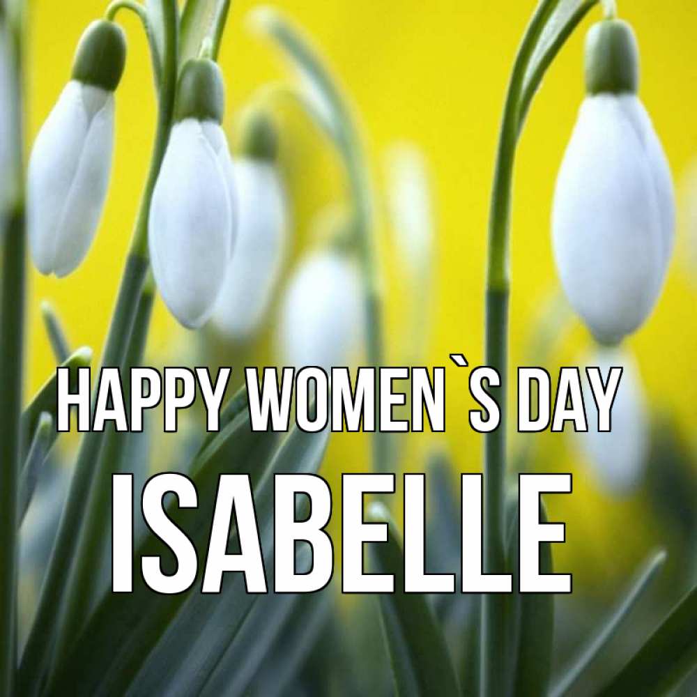 Greetings card с именем, Isabelle happy women`s day весенние цветы Greetings with text for free download 